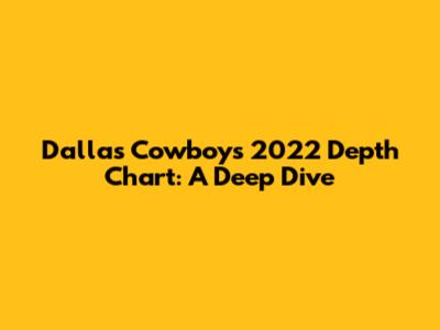 Dallas Cowboys 2022 Depth Chart: A Deep Dive