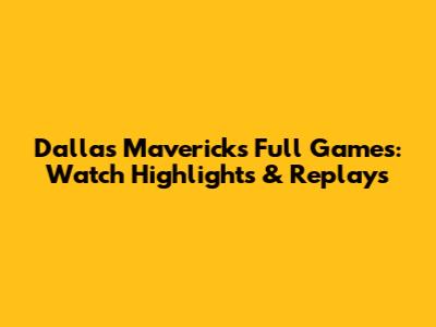 Dallas Mavericks Full Games: Watch Highlights & Replays