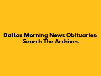 Dallas Morning News Obituaries: Search The Archives