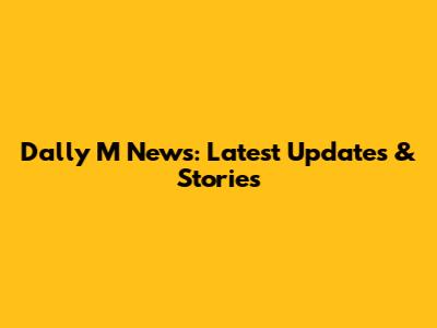 Dally M News: Latest Updates & Stories