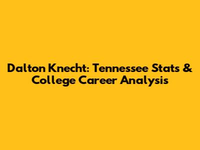 Dalton Knecht: Tennessee Stats & College Career Analysis