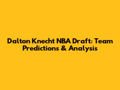 Dalton Knecht NBA Draft: Team Predictions & Analysis