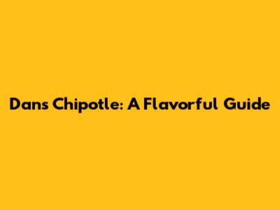 Dan's Chipotle: A Flavorful Guide