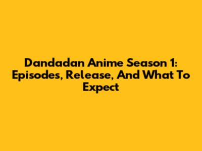 Dandadan Anime Season 1: Episodes, Release, And What To Expect