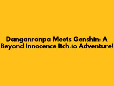 Danganronpa Meets Genshin: A Beyond Innocence Itch.io Adventure!