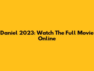 Daniel 2023: Watch The Full Movie Online