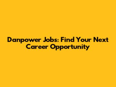 Danpower Jobs: Find Your Next Career Opportunity