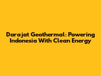 Darajat Geothermal: Powering Indonesia With Clean Energy