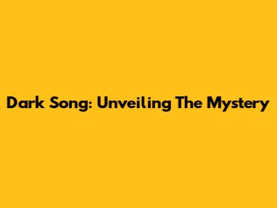 Dark Song: Unveiling The Mystery