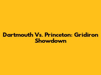 Dartmouth Vs. Princeton: Gridiron Showdown