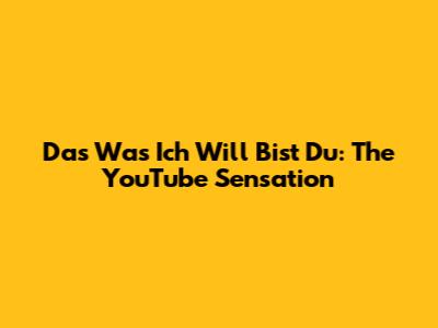 Das Was Ich Will Bist Du: The YouTube Sensation