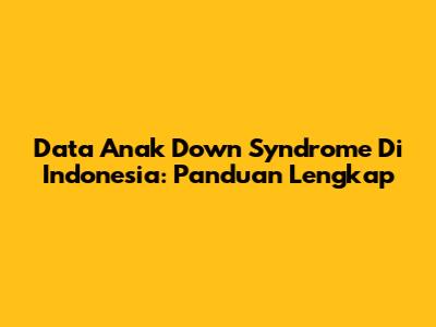 Data Anak Down Syndrome Di Indonesia: Panduan Lengkap