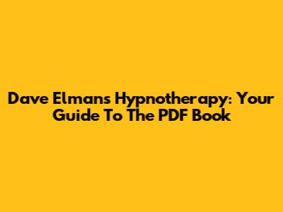 Dave Elman's Hypnotherapy: Your Guide To The PDF Book