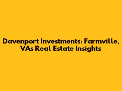 Davenport Investments: Farmville, VA's Real Estate Insights