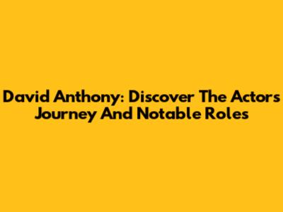 David Anthony: Discover The Actor's Journey And Notable Roles