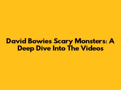 David Bowie's Scary Monsters: A Deep Dive Into The Videos