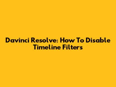 Davinci Resolve: How To Disable Timeline Filters