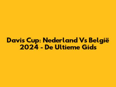 Davis Cup: Nederland Vs België 2024 - De Ultieme Gids