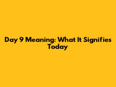 Day 9 Meaning: What It Signifies Today