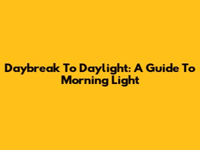 Daybreak To Daylight: A Guide To Morning Light
