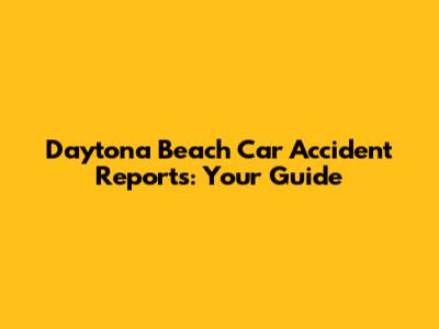 Daytona Beach Car Accident Reports: Your Guide