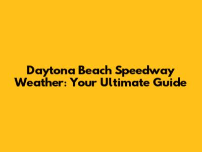 Daytona Beach Speedway Weather: Your Ultimate Guide