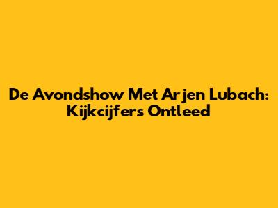 De Avondshow Met Arjen Lubach: Kijkcijfers Ontleed