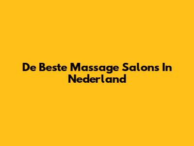 De Beste Massage Salons In Nederland