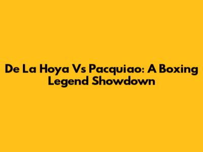 De La Hoya Vs Pacquiao: A Boxing Legend Showdown