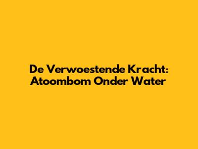De Verwoestende Kracht: Atoombom Onder Water