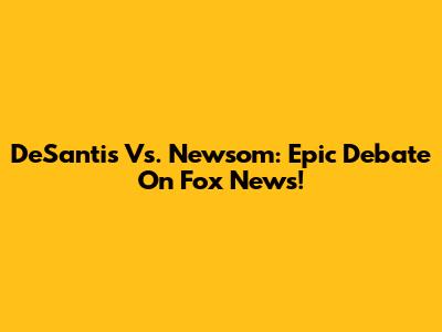 DeSantis Vs. Newsom: Epic Debate On Fox News!