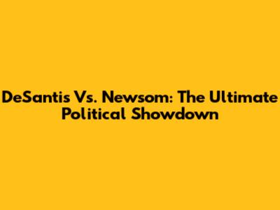 DeSantis Vs. Newsom: The Ultimate Political Showdown