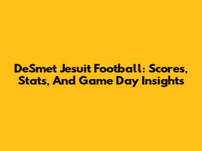 DeSmet Jesuit Football: Scores, Stats, And Game Day Insights