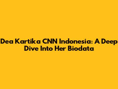 Dea Kartika CNN Indonesia: A Deep Dive Into Her Biodata