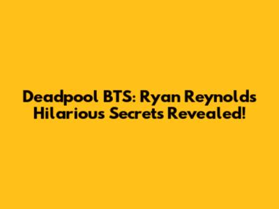 Deadpool BTS: Ryan Reynolds' Hilarious Secrets Revealed!