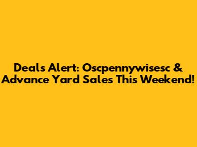 Deals Alert: Oscpennywisesc & Advance Yard Sales This Weekend!
