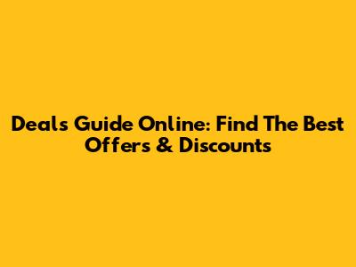 Deals Guide Online: Find The Best Offers & Discounts