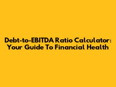 Debt-to-EBITDA Ratio Calculator: Your Guide To Financial Health