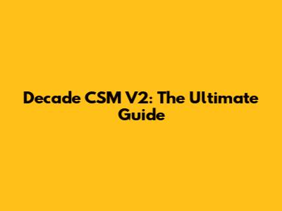 Decade CSM V2: The Ultimate Guide