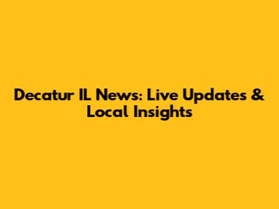 Decatur IL News: Live Updates & Local Insights