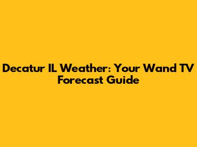 Decatur IL Weather: Your Wand TV Forecast Guide