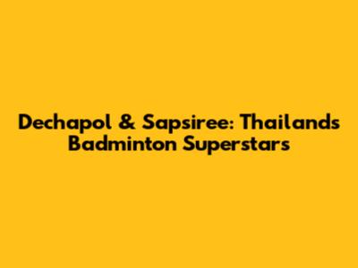 Dechapol & Sapsiree: Thailand's Badminton Superstars