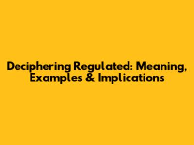 Deciphering 'Regulated': Meaning, Examples & Implications