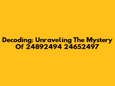 Decoding: Unraveling The Mystery Of 24892494 24652497