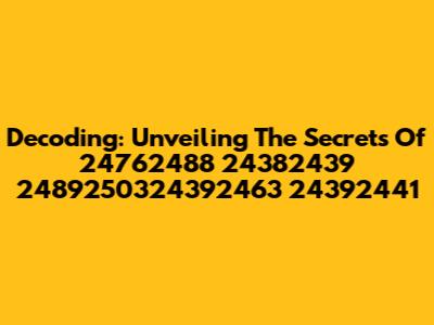 Decoding: Unveiling The Secrets Of 24762488 24382439 2489250324392463 24392441