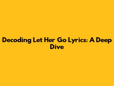 Decoding "Let Her Go" Lyrics: A Deep Dive