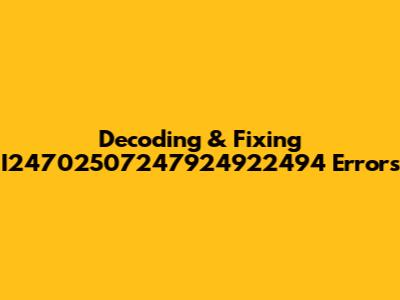 Decoding & Fixing I24702507247924922494 Errors