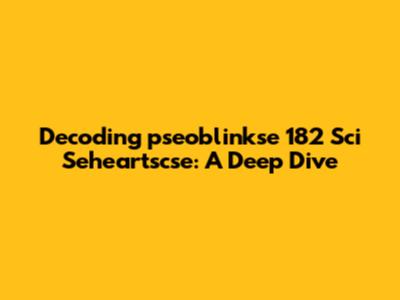 Decoding 'pseoblinkse 182 Sci Seheartscse': A Deep Dive