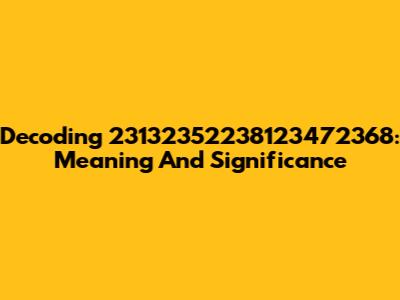 Decoding 23132352238123472368: Meaning And Significance