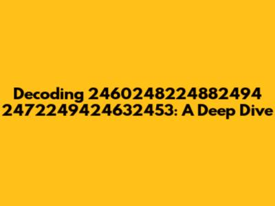Decoding 2460248224882494 2472249424632453: A Deep Dive